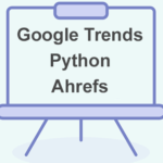 Google Trends, Python, ahrefs